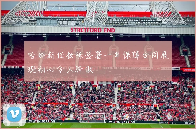 哈姆新任教练签署一年保障合同展现初心令人骄傲