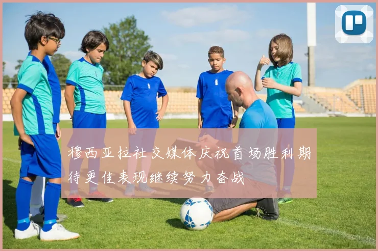 穆西亚拉社交媒体庆祝首场胜利期待更佳表现继续努力奋战