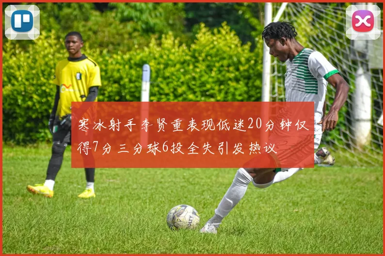 寒冰射手李贤重表现低迷20分钟仅得7分三分球6投全失引发热议