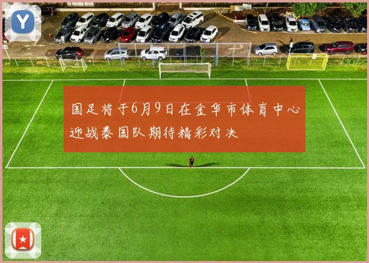 国足将于6月9日在金华市体育中心迎战泰国队期待精彩对决