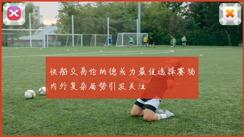 快船交易伦纳德或为最佳选择赛场内外复杂局势引发关注